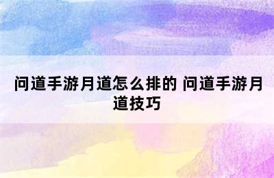 问道手游月道怎么排的 问道手游月道技巧